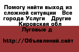 Помогу найти выход из сложной ситуации - Все города Услуги » Другие   . Кировская обл.,Луговые д.